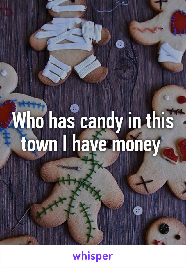 Who has candy in this town I have money 