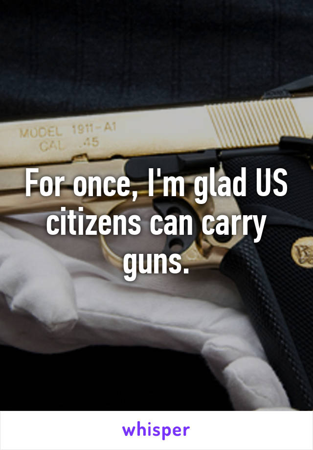 For once, I'm glad US citizens can carry guns.
