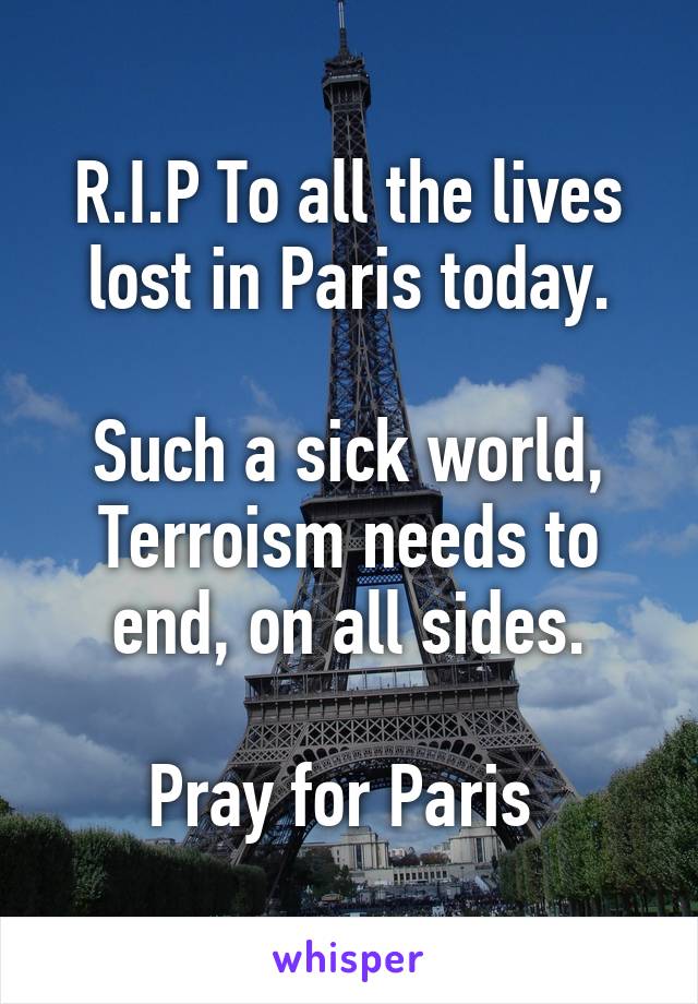 R.I.P To all the lives lost in Paris today.

Such a sick world, Terroism needs to end, on all sides.

Pray for Paris 