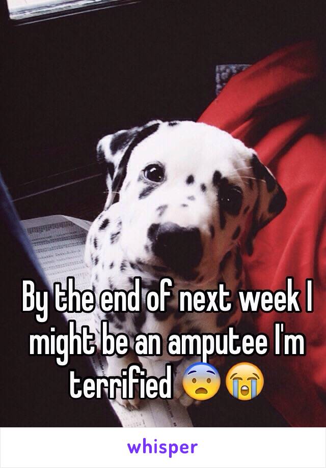 By the end of next week I might be an amputee I'm terrified 😨😭