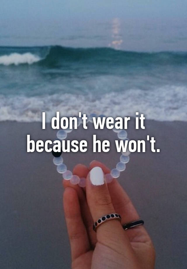 I don't wear it because he won't.