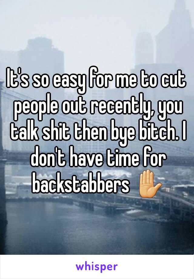 It's so easy for me to cut people out recently, you talk shit then bye bitch. I don't have time for backstabbers ✋