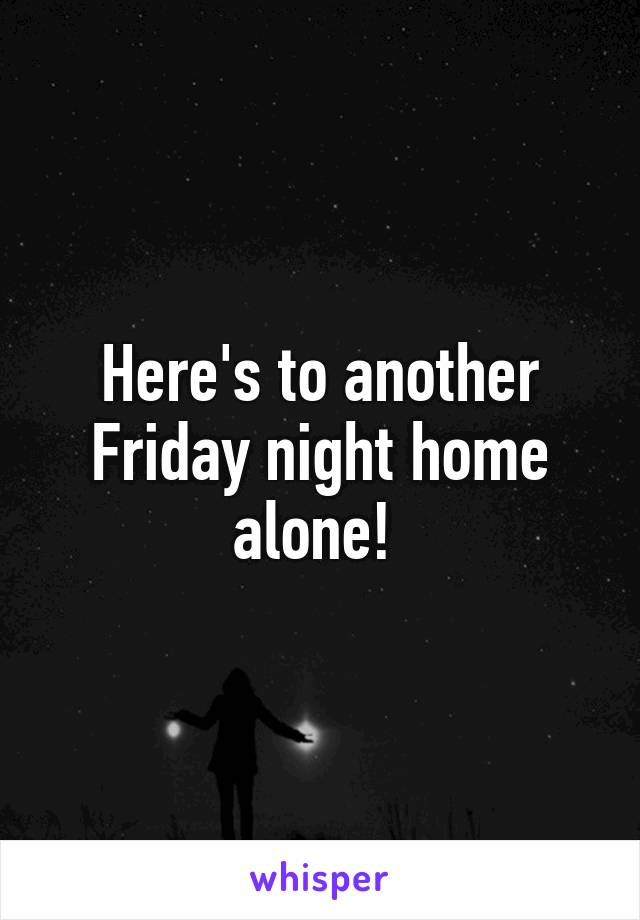 Here's to another Friday night home alone! 