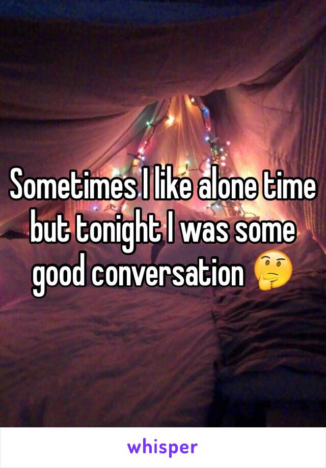 Sometimes I like alone time but tonight I was some good conversation 🤔