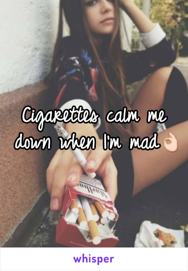 Cigarettes calm me down when I'm mad👌