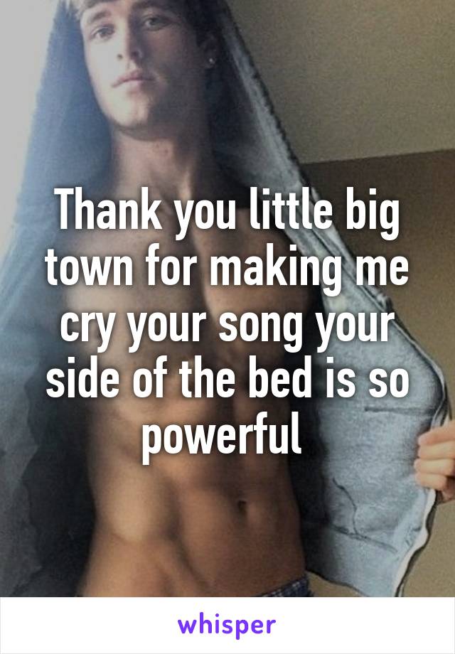 Thank you little big town for making me cry your song your side of the bed is so powerful 