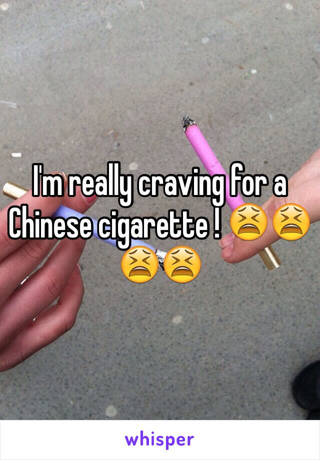 I'm really craving for a Chinese cigarette ! 😫😫😫😫