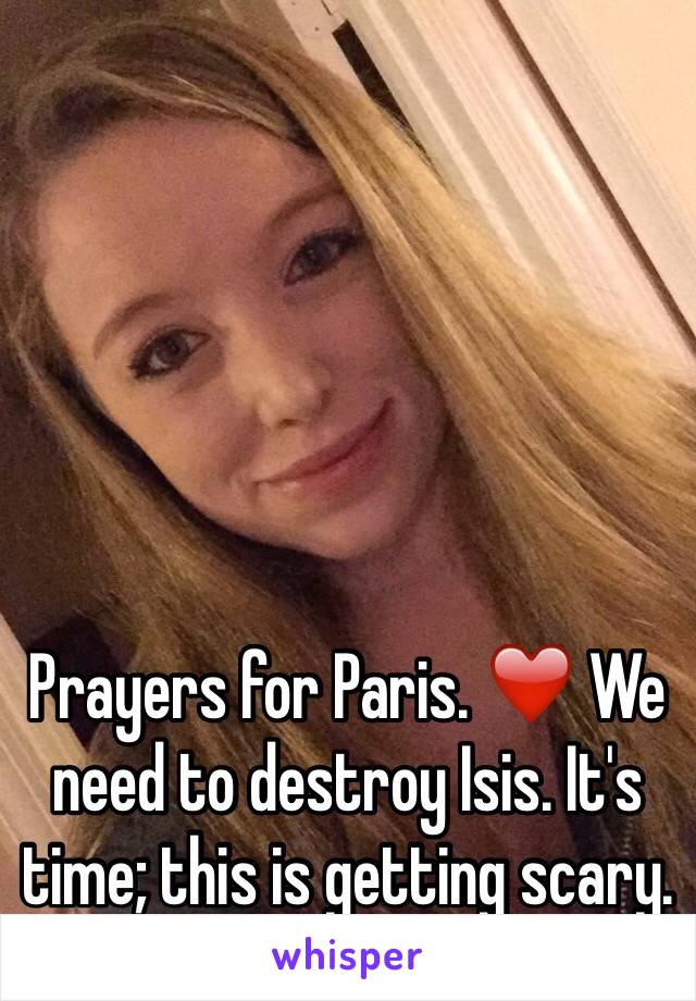 Prayers for Paris. ❤️ We need to destroy Isis. It's time; this is getting scary. 