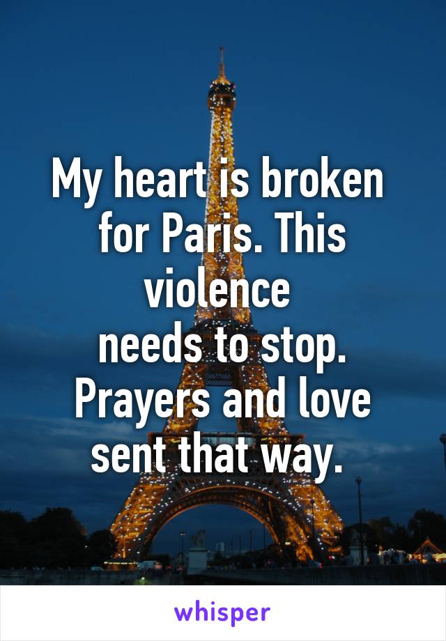 My heart is broken 
for Paris. This violence 
needs to stop.
Prayers and love sent that way. 