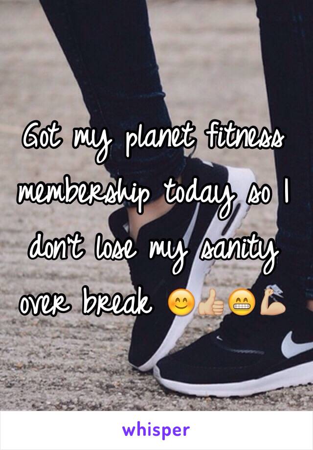 Got my planet fitness membership today so I don't lose my sanity over break 😊👍🏼😁💪🏼 