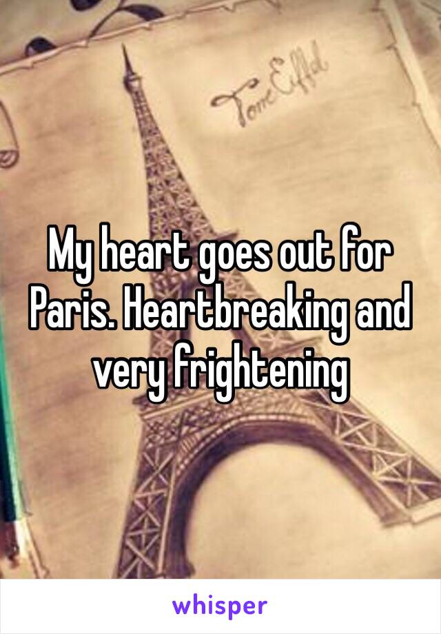 My heart goes out for Paris. Heartbreaking and very frightening 