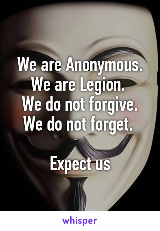 We are Anonymous.
We are Legion. 
We do not forgive.
We do not forget. 

Expect us