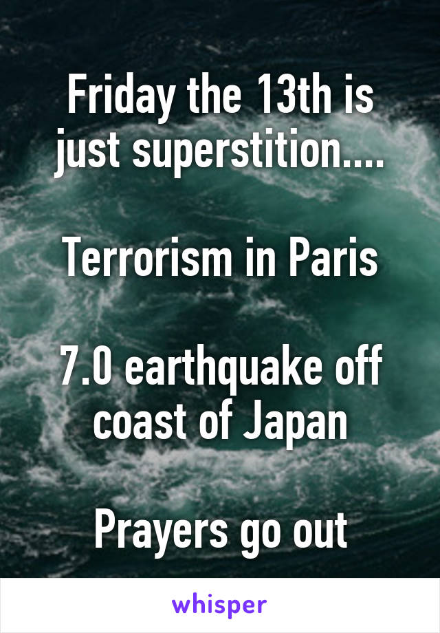 Friday the 13th is just superstition....

Terrorism in Paris

7.0 earthquake off coast of Japan

Prayers go out