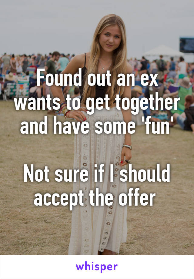 Found out an ex wants to get together and have some 'fun'

Not sure if I should accept the offer 