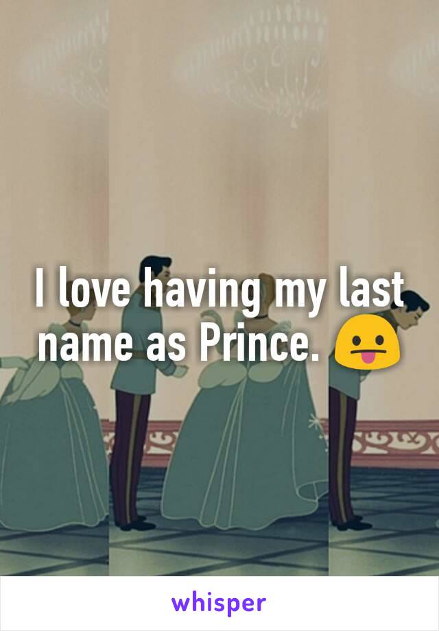 I love having my last name as Prince. 😛
