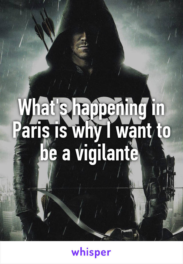 What's happening in Paris is why I want to be a vigilante 