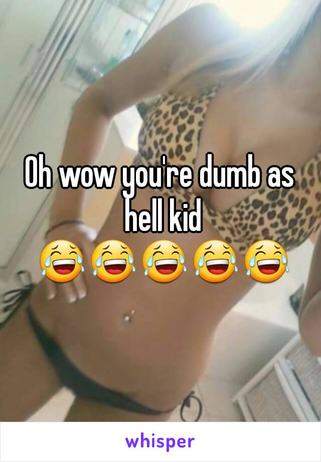 Oh wow you're dumb as hell kid 😂😂😂😂😂