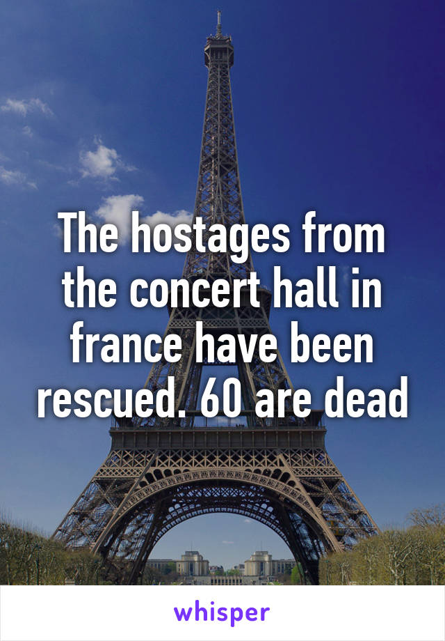 The hostages from the concert hall in france have been rescued. 60 are dead