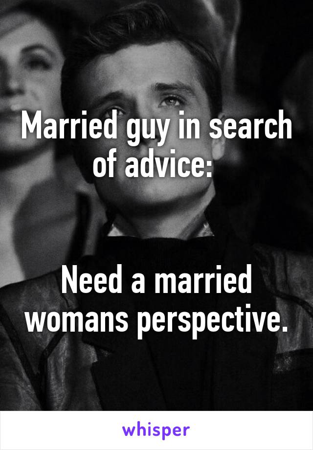 Married guy in search of advice: 


Need a married womans perspective.