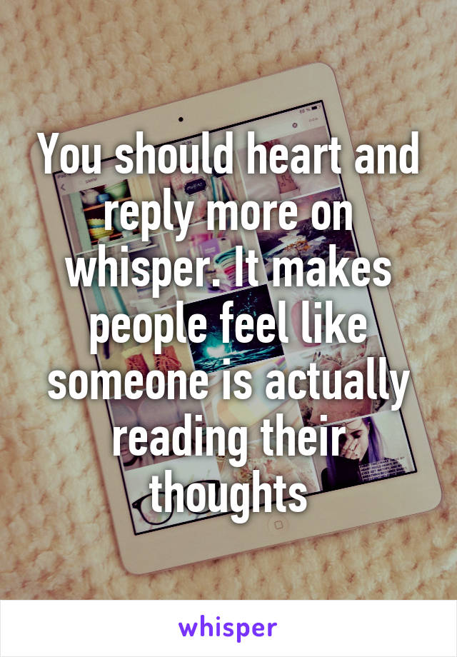 You should heart and reply more on whisper. It makes people feel like someone is actually reading their thoughts