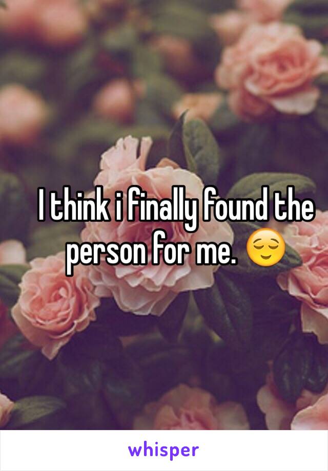 I think i finally found the person for me. 😌