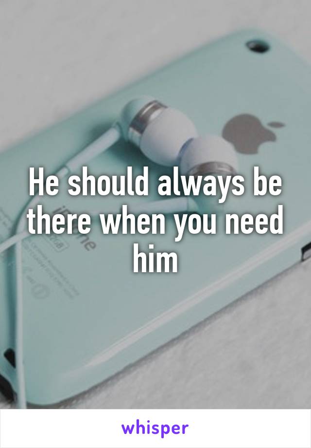 He should always be there when you need him