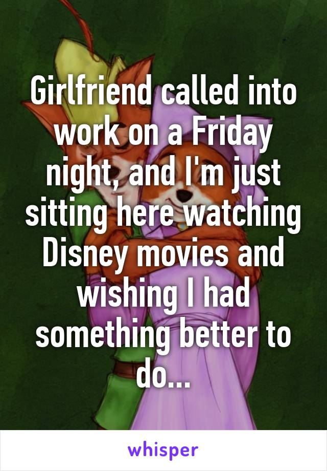 Girlfriend called into work on a Friday night, and I'm just sitting here watching Disney movies and wishing I had something better to do...