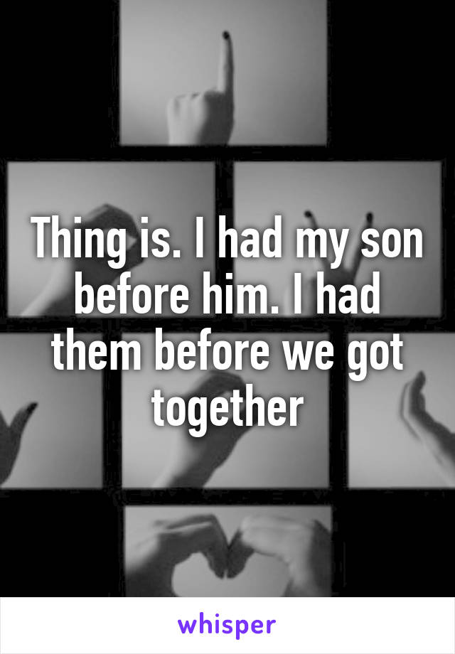 Thing is. I had my son before him. I had them before we got together