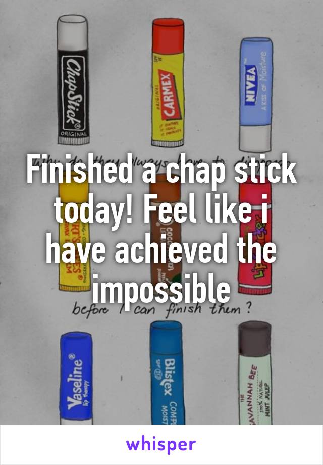 Finished a chap stick today! Feel like i have achieved the impossible
