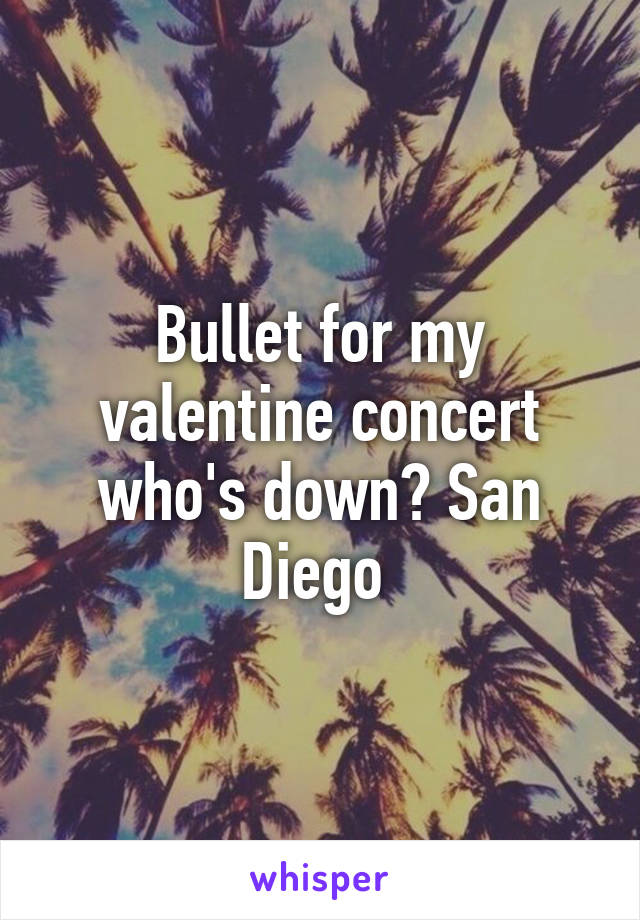 Bullet for my valentine concert who's down? San Diego 