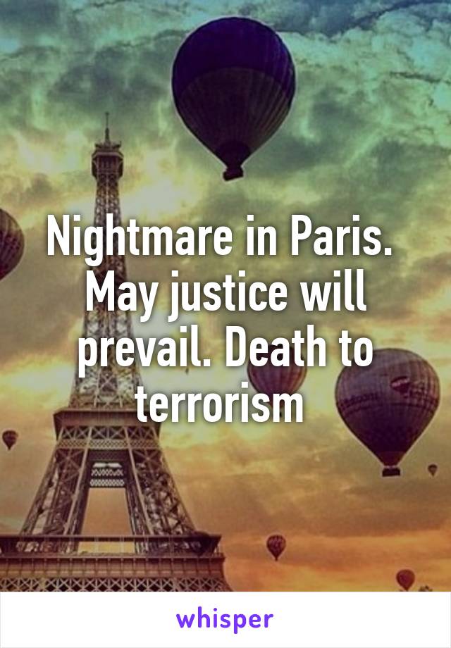 Nightmare in Paris.  May justice will prevail. Death to terrorism 