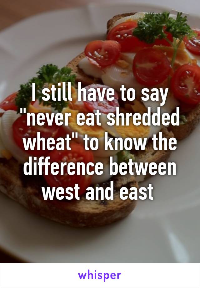 I still have to say "never eat shredded wheat" to know the difference between west and east 