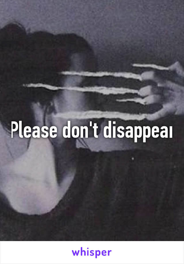 Please don't disappear