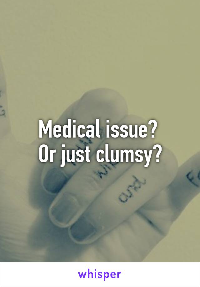 Medical issue? 
Or just clumsy?