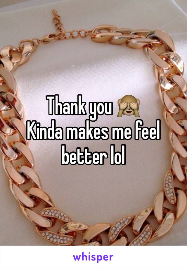 Thank you 🙈
Kinda makes me feel better lol 