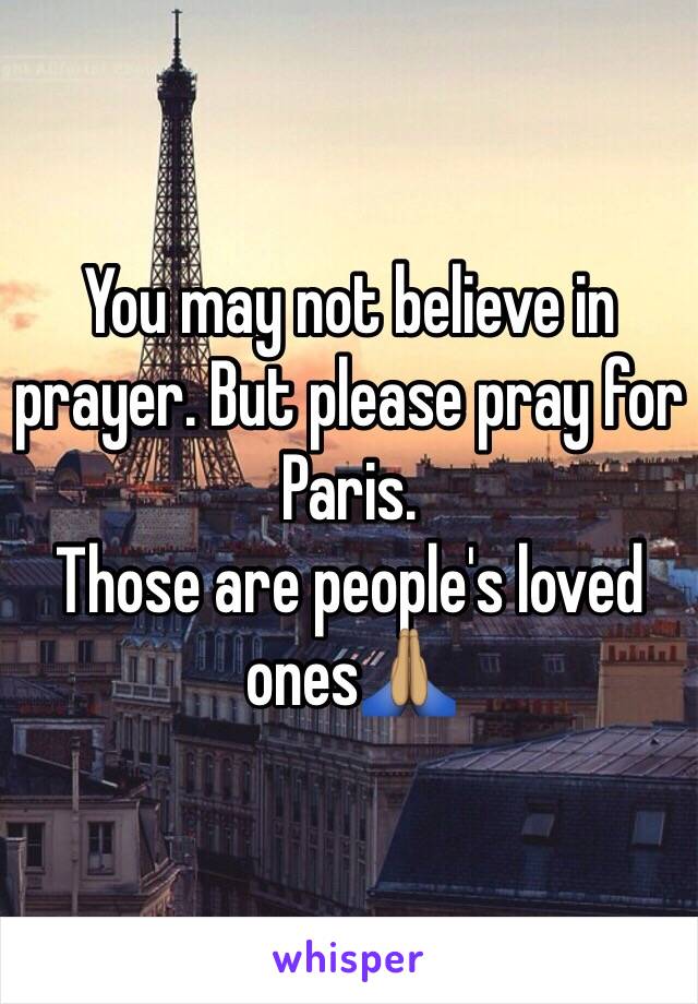 You may not believe in prayer. But please pray for Paris. 
Those are people's loved ones🙏🏽