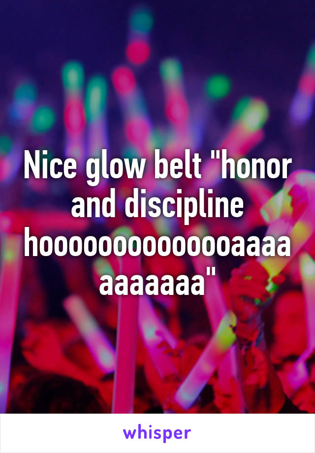 Nice glow belt "honor and discipline hoooooooooooooaaaaaaaaaaa"