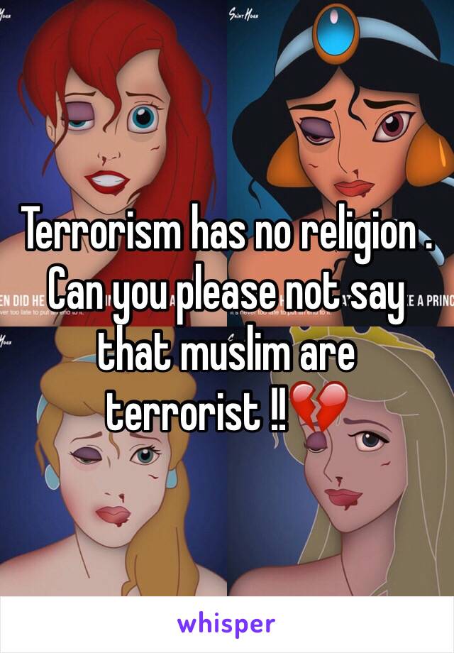 Terrorism has no religion . Can you please not say that muslim are terrorist !!💔