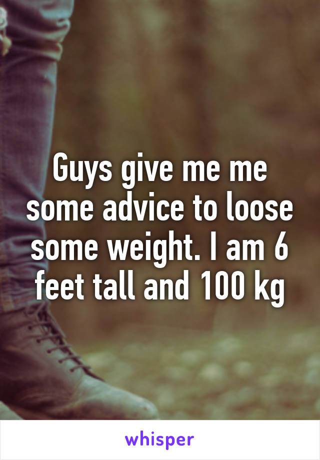 Guys give me me some advice to loose some weight. I am 6 feet tall and 100 kg