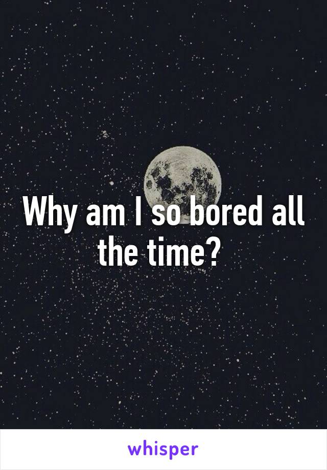 Why am I so bored all the time? 
