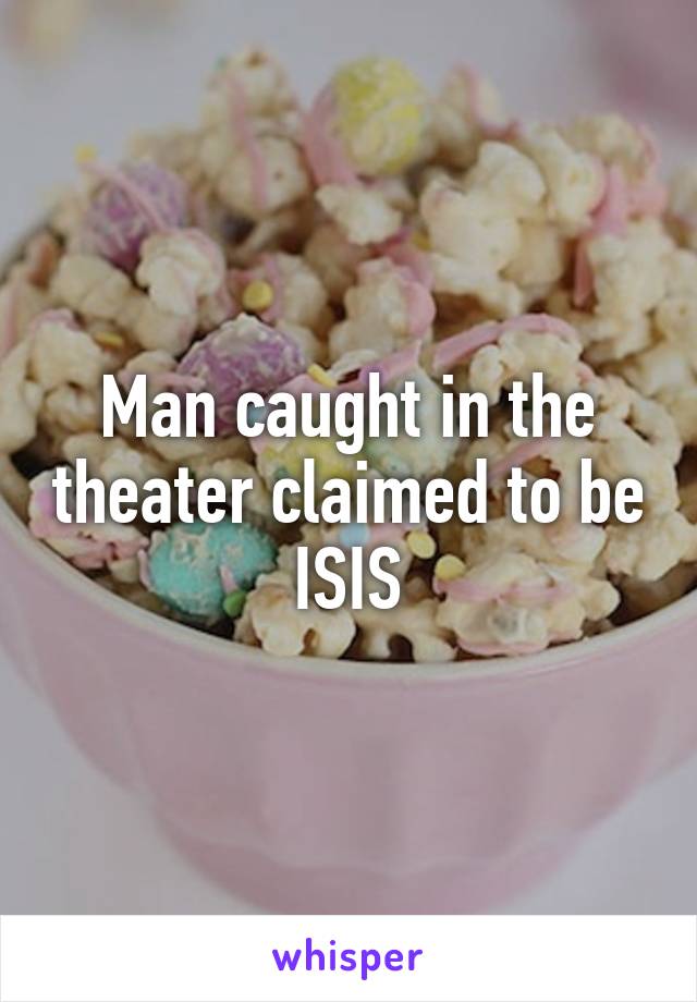 Man caught in the theater claimed to be ISIS