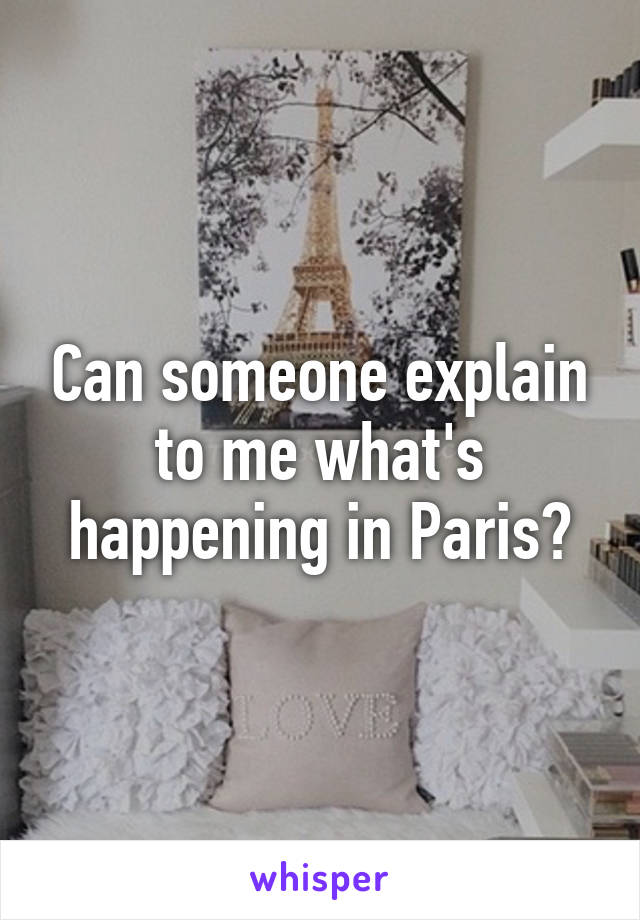 Can someone explain to me what's happening in Paris?