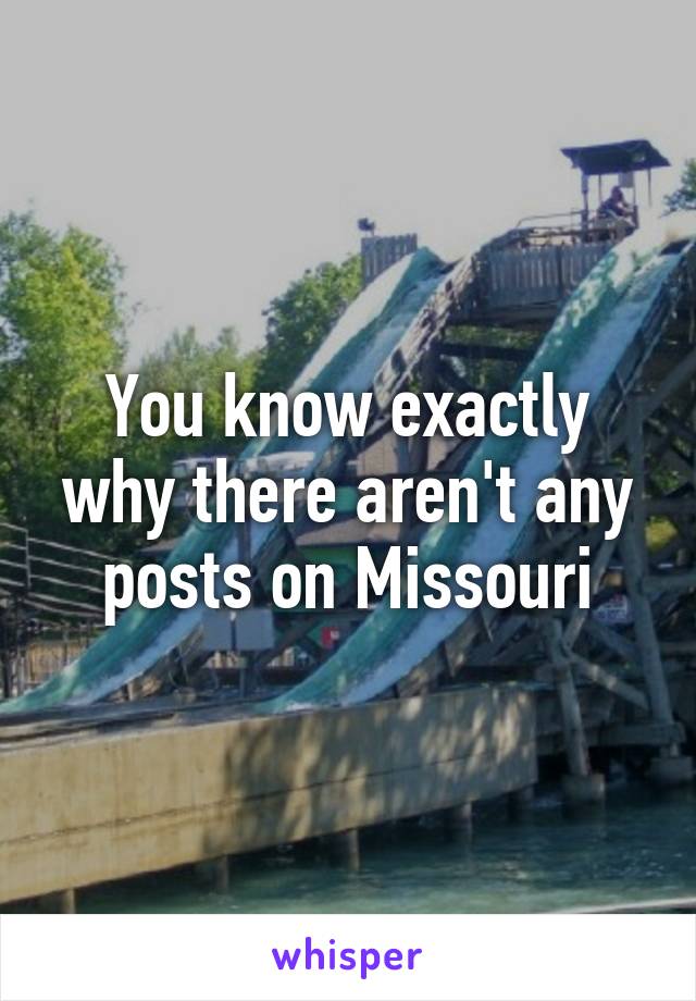 You know exactly why there aren't any posts on Missouri