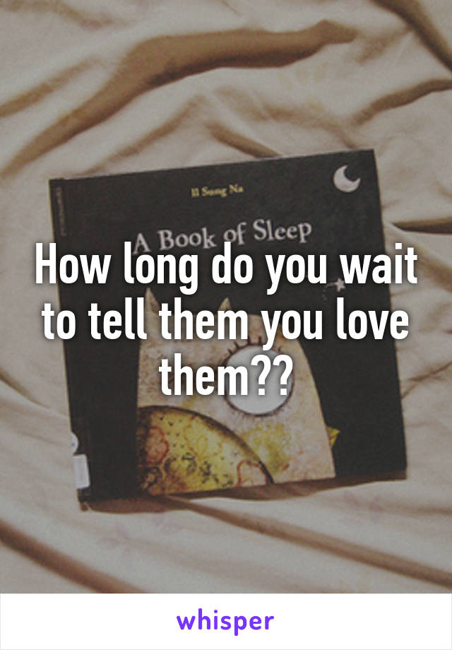 How long do you wait to tell them you love them??