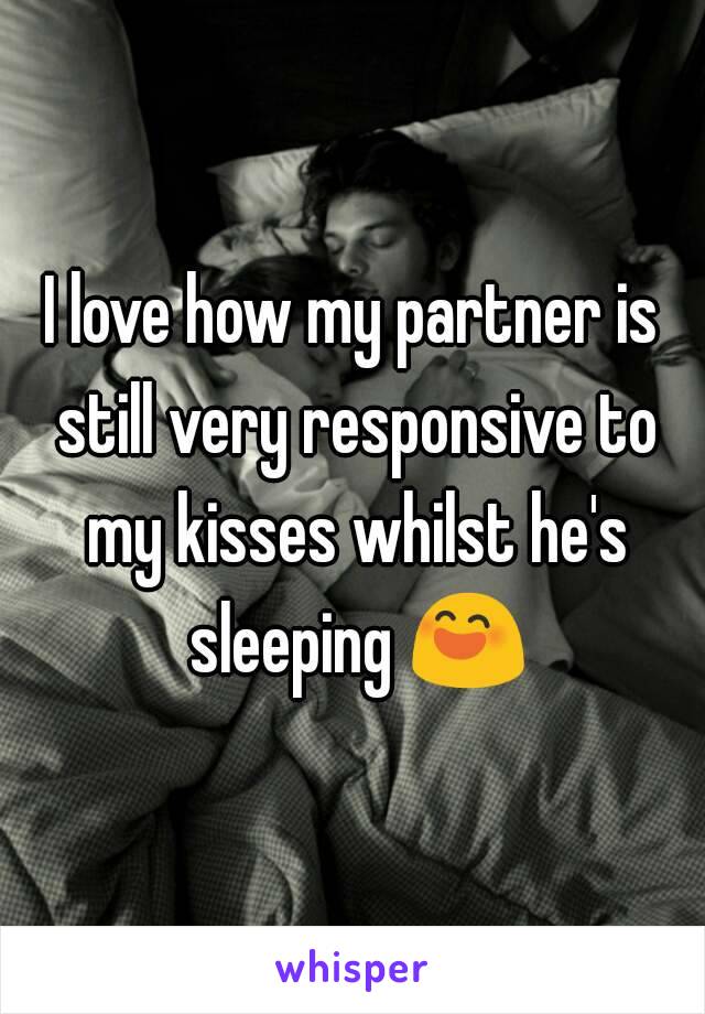I love how my partner is still very responsive to my kisses whilst he's sleeping 😄
