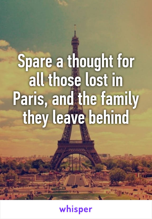 Spare a thought for all those lost in Paris, and the family they leave behind

