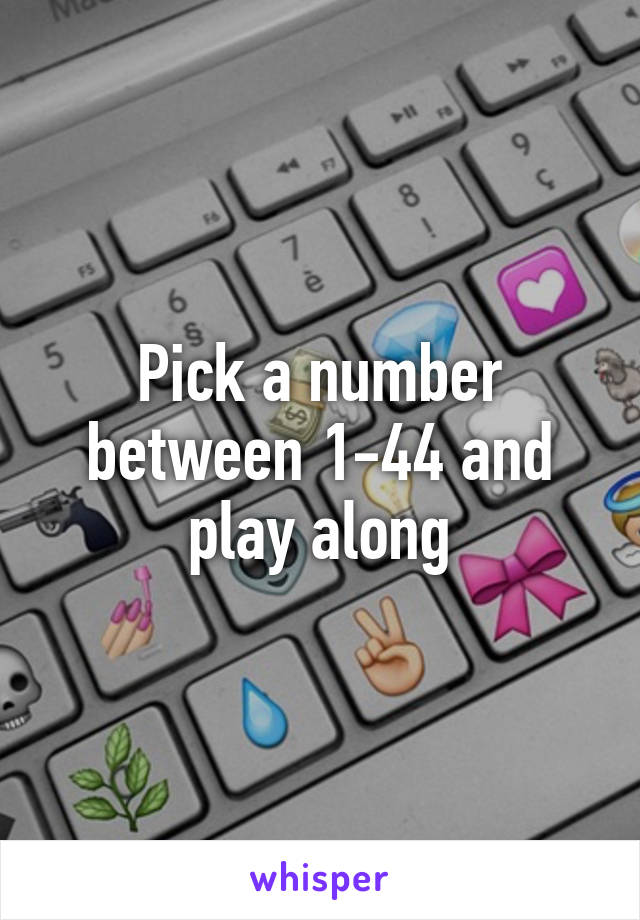 Pick a number between 1-44 and play along