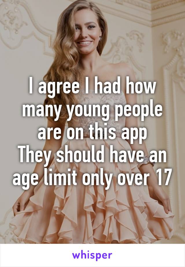 I agree I had how many young people are on this app
They should have an age limit only over 17