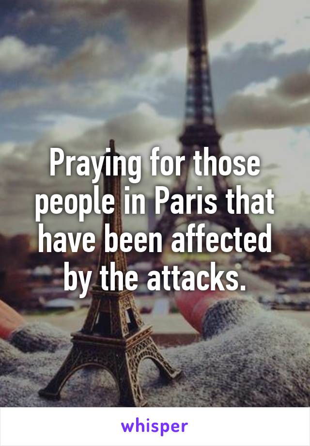 Praying for those people in Paris that have been affected by the attacks.