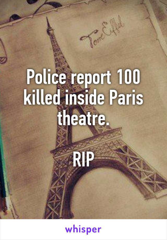 Police report 100 killed inside Paris theatre.

RIP